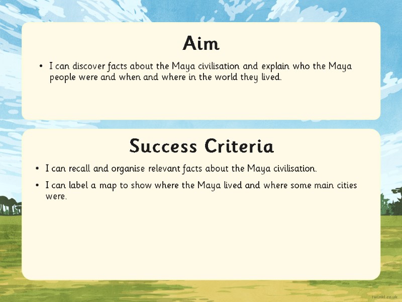 Success Criteria Aim I can discover facts about the Maya civilisation and explain who